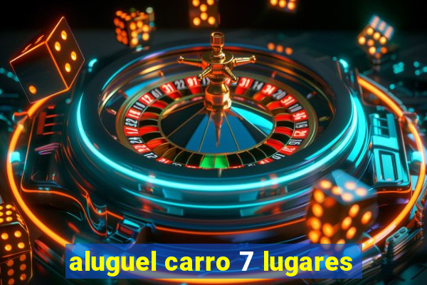 aluguel carro 7 lugares